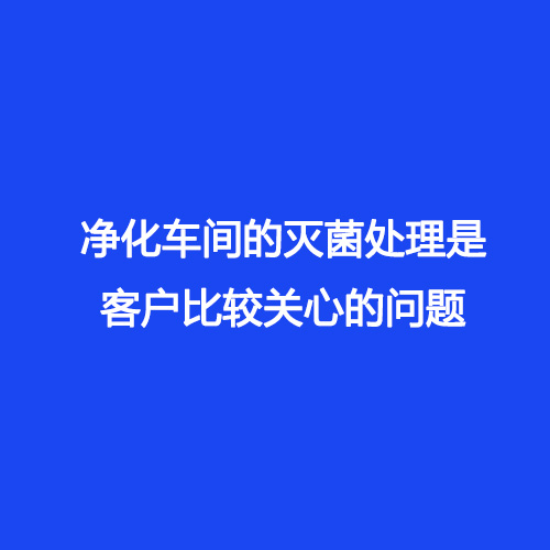 凈化車(chē)間的滅菌處理是客戶(hù)比較關(guān)心的問(wèn)題