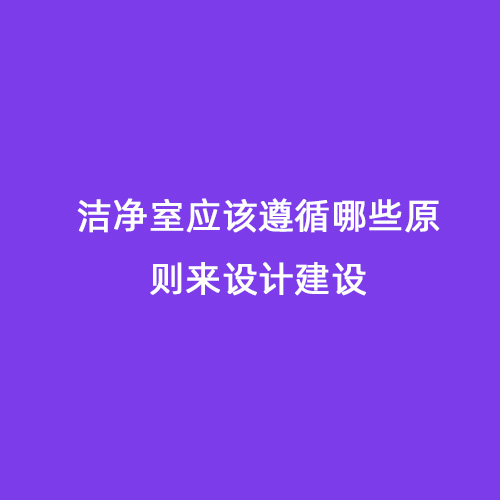 潔凈室應(yīng)該遵循哪些原則來(lái)設(shè)計(jì)建設(shè)