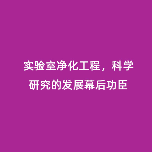 實驗室凈化工程，科學(xué)研究的發(fā)展幕后功臣