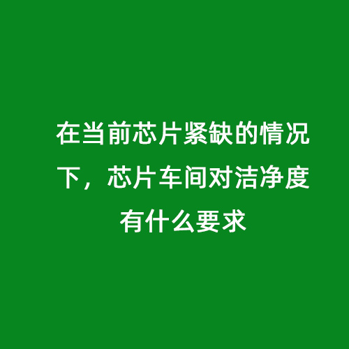 在當(dāng)前芯片緊缺的情況下，芯片車間對(duì)潔凈度有什么要求