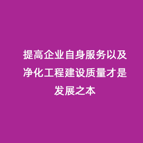 提高企業自身服務以及凈化工程建設質量才是發展之本