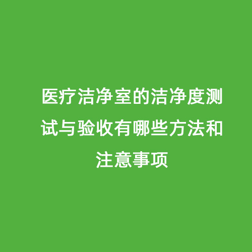 醫(yī)療潔凈室的潔凈度測試與驗收有哪些方法和注意事項